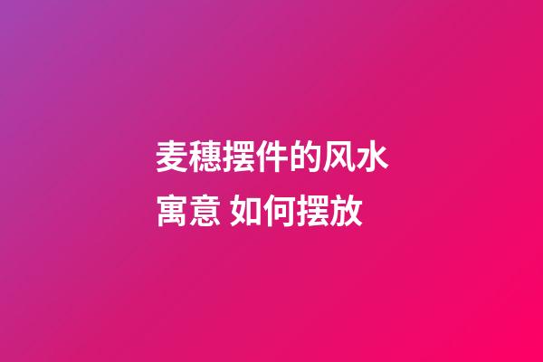 麦穗摆件的风水寓意 如何摆放